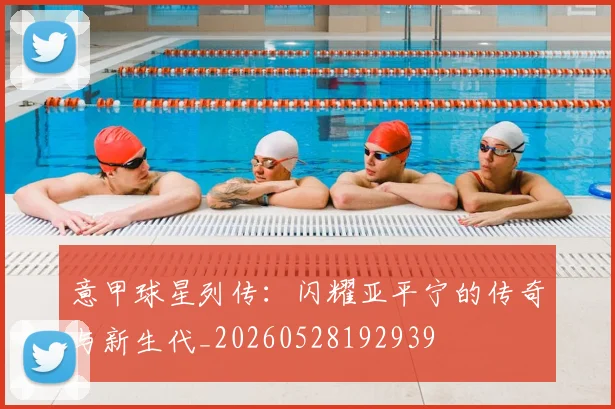 意甲球星列传:闪耀亚平宁的传奇与新生代_20260528192939
