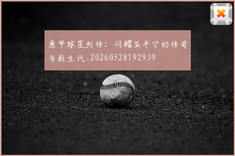 意甲球星列传：闪耀亚平宁的传奇与新生代_20260528192939