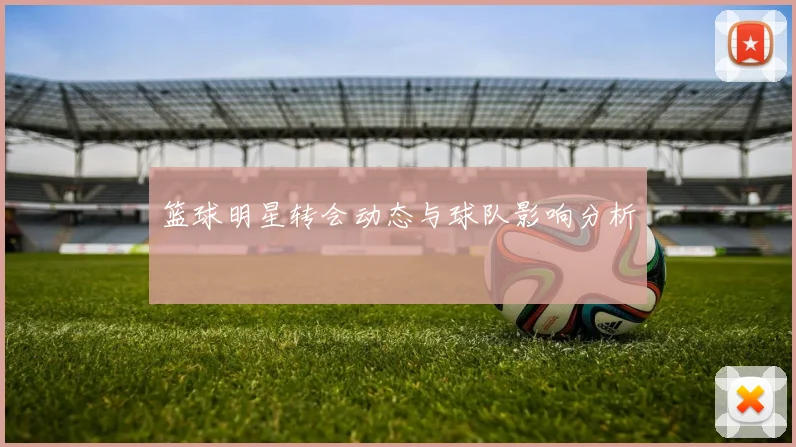 篮球明星转会动态与球队影响分析