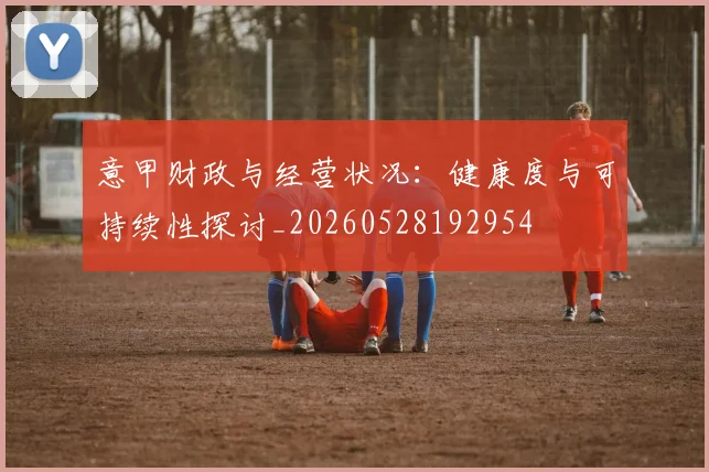 意甲财政与经营状况:健康度与可持续性探讨_20260528192954