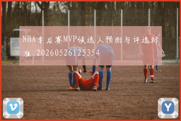 NBA季后赛MVP候选人预测与评选标准_20260526125354
