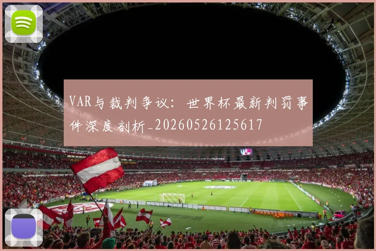 VAR与裁判争议:世界杯最新判罚事件深度剖析_20260526125617