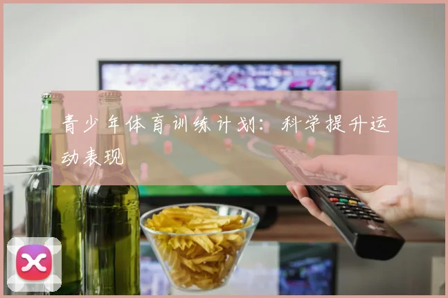 青少年体育训练计划：科学提升运动表现