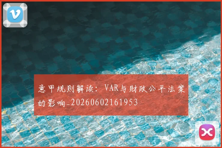 意甲规则解读：VAR与财政公平法案的影响_20260602161953
