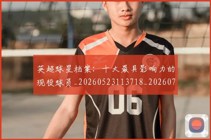 英超球星档案:十大最具影响力的现役球员_20260523113718_20260702174146