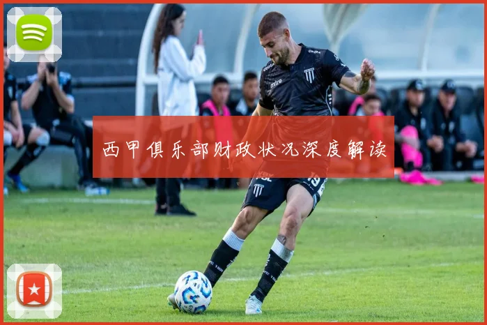 西甲俱乐部财政状况深度解读