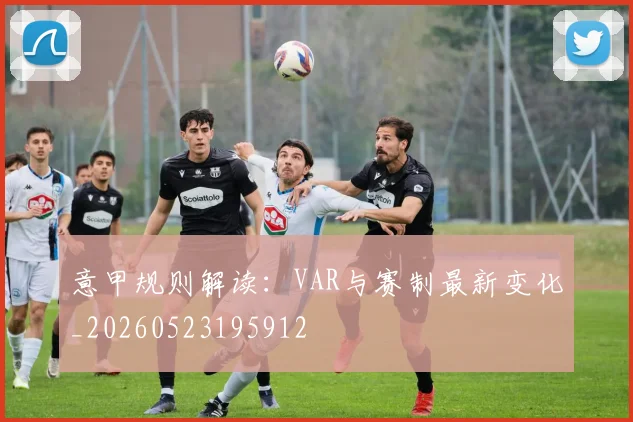 意甲规则解读:VAR与赛制最新变化_20260523195912