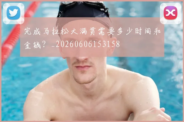 完成马拉松大满贯需要多少时间和金钱?_20260606153158