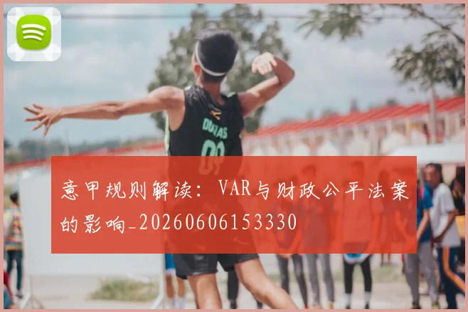 意甲规则解读：VAR与财政公平法案的影响_20260606153330