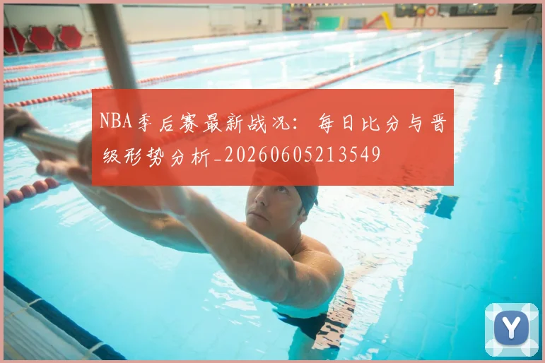 NBA季后赛最新战况：每日比分与晋级形势分析_20260605213549